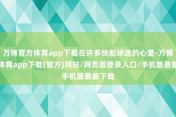 万博官方体育app下载在许多快船球迷的心里-万博官方体育app下载(官方)网站/网页版登录入口/手机版最新下载