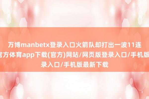 万博manbetx登录入口火箭队却打出一波11连胜-万博官方体育app下载(官方)网站/网页版登录入口/手机版最新下载