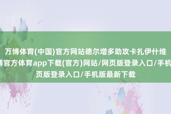 万博体育(中国)官方网站德尔增多助攻卡扎伊什维利进球-万博官方体育app下载(官方)网站/网页版登录入口/手机版最新下载