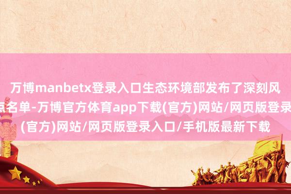 万博manbetx登录入口生态环境部发布了深刻风物合乎型城市建立试点名单-万博官方体育app下载(官方)网站/网页版登录入口/手机版最新下载