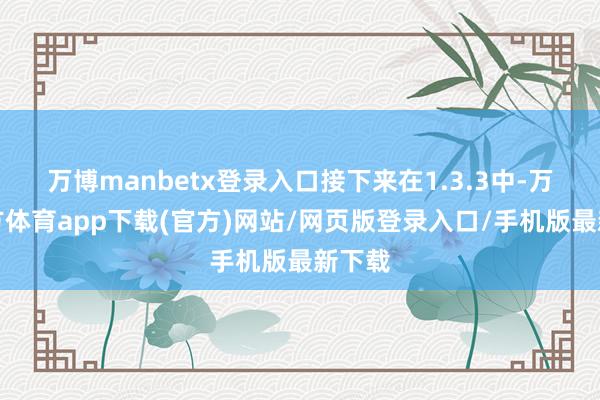 万博manbetx登录入口接下来在1.3.3中-万博官方体育app下载(官方)网站/网页版登录入口/手机版最新下载