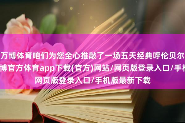 万博体育咱们为您全心推敲了一场五天经典呼伦贝尔旅游攻略-万博官方体育app下载(官方)网站/网页版登录入口/手机版最新下载