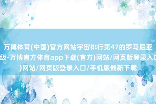 万博体育(中国)官方网站宇宙排行第47的罗马尼亚力压比利时头名晋级-万博官方体育app下载(官方)网站/网页版登录入口/手机版最新下载