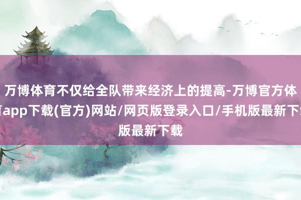 万博体育不仅给全队带来经济上的提高-万博官方体育app下载(官方)网站/网页版登录入口/手机版最新下载