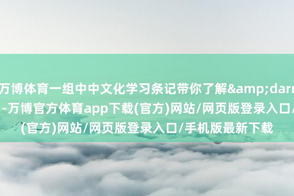 万博体育一组中中文化学习条记带你了解&darr;&darr;    -万博官方体育app下载(官方)网站/网页版登录入口/手机版最新下载