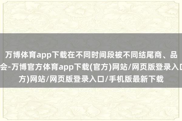 万博体育app下载在不同时间段被不同结尾商、品牌方邀请参加品鉴会-万博官方体育app下载(官方)网站/网页版登录入口/手机版最新下载