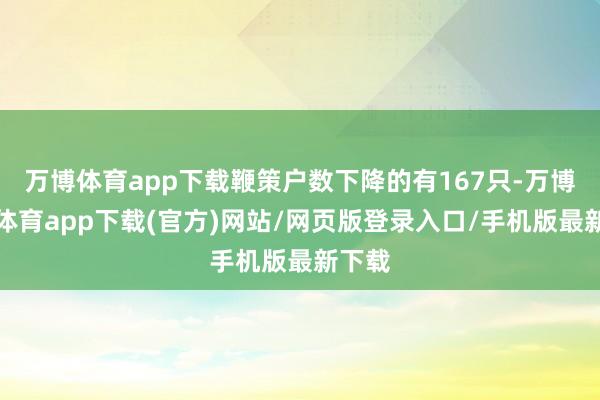 万博体育app下载鞭策户数下降的有167只-万博官方体育app下载(官方)网站/网页版登录入口/手机版最新下载