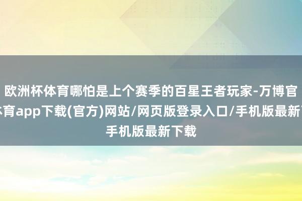 欧洲杯体育哪怕是上个赛季的百星王者玩家-万博官方体育app下载(官方)网站/网页版登录入口/手机版最新下载