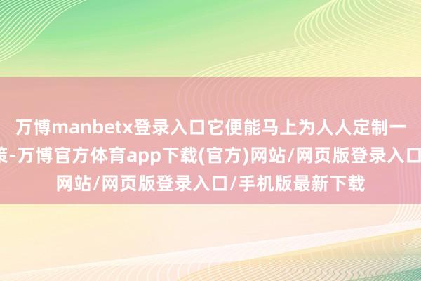 万博manbetx登录入口它便能马上为人人定制一套专属的优化决策-万博官方体育app下载(官方)网站/网页版登录入口/手机版最新下载