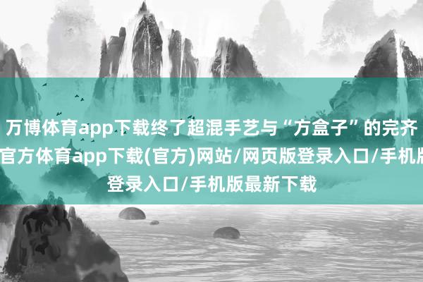 万博体育app下载终了超混手艺与“方盒子”的完齐整集-万博官方体育app下载(官方)网站/网页版登录入口/手机版最新下载