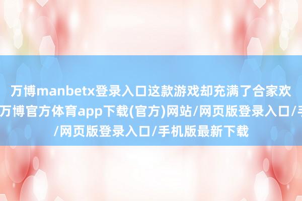 万博manbetx登录入口这款游戏却充满了合家欢氛围和游戏性-万博官方体育app下载(官方)网站/网页版登录入口/手机版最新下载