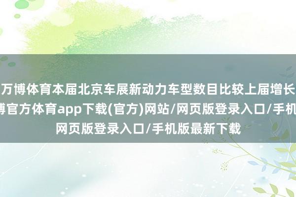 万博体育本届北京车展新动力车型数目比较上届增长了70%-万博官方体育app下载(官方)网站/网页版登录入口/手机版最新下载