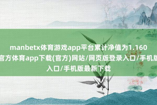 manbetx体育游戏app平台累计净值为1.1603元-万博官方体育app下载(官方)网站/网页版登录入口/手机版最新下载