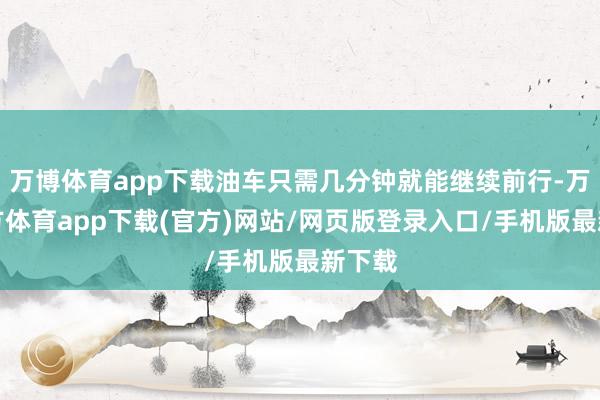 万博体育app下载油车只需几分钟就能继续前行-万博官方体育app下载(官方)网站/网页版登录入口/手机版最新下载