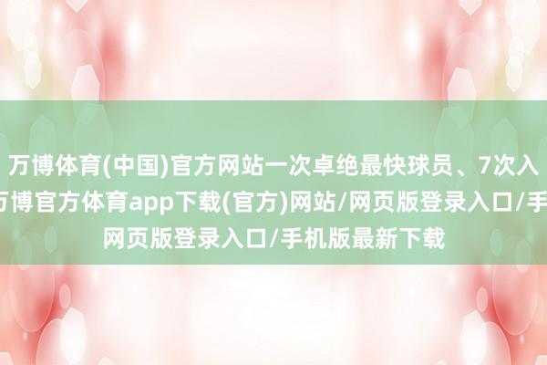 万博体育(中国)官方网站一次卓绝最快球员、7次入选最好声势-万博官方体育app下载(官方)网站/网页版登录入口/手机版最新下载