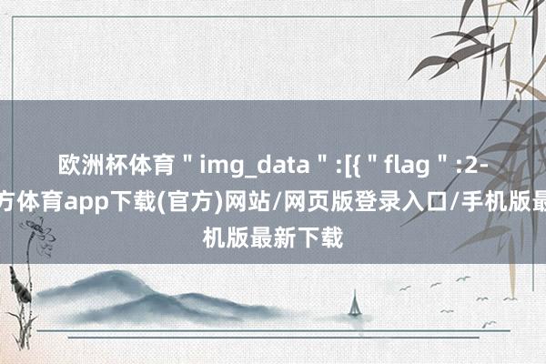 欧洲杯体育＂img_data＂:[{＂flag＂:2-万博官方体育app下载(官方)网站/网页版登录入口/手机版最新下载