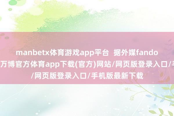 manbetx体育游戏app平台  据外媒fandomwire报说念-万博官方体育app下载(官方)网站/网页版登录入口/手机版最新下载