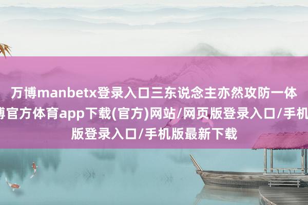 万博manbetx登录入口三东说念主亦然攻防一体的球星-万博官方体育app下载(官方)网站/网页版登录入口/手机版最新下载