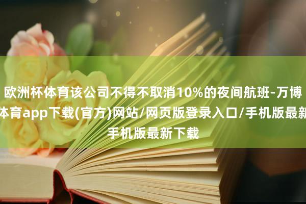 欧洲杯体育该公司不得不取消10%的夜间航班-万博官方体育app下载(官方)网站/网页版登录入口/手机版最新下载