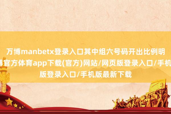 万博manbetx登录入口其中组六号码开出比例明显较高-万博官方体育app下载(官方)网站/网页版登录入口/手机版最新下载