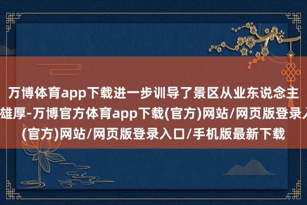 万博体育app下载进一步训导了景区从业东说念主员、旅客等对毒品的雄厚-万博官方体育app下载(官方)网站/网页版登录入口/手机版最新下载