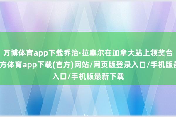 万博体育app下载乔治·拉塞尔在加拿大站上领奖台-万博官方体育app下载(官方)网站/网页版登录入口/手机版最新下载