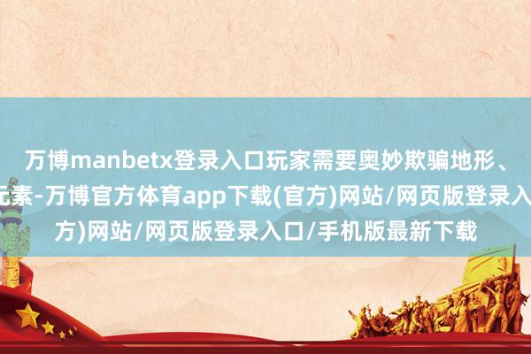 万博manbetx登录入口玩家需要奥妙欺骗地形、陷坑、队友配合等元素-万博官方体育app下载(官方)网站/网页版登录入口/手机版最新下载