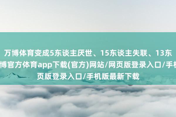 万博体育变成5东谈主厌世、15东谈主失联、13东谈主受困-万博官方体育app下载(官方)网站/网页版登录入口/手机版最新下载