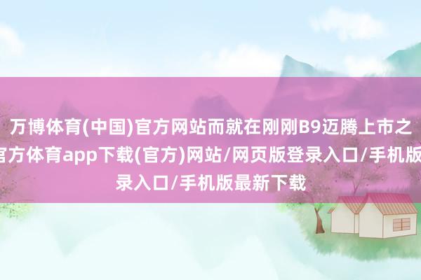 万博体育(中国)官方网站而就在刚刚B9迈腾上市之际-万博官方体育app下载(官方)网站/网页版登录入口/手机版最新下载