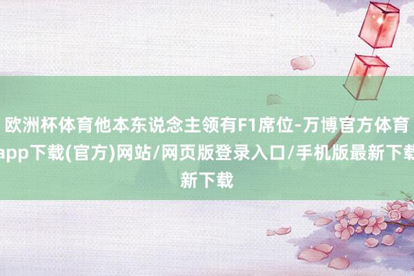 欧洲杯体育他本东说念主领有F1席位-万博官方体育app下载(官方)网站/网页版登录入口/手机版最新下载