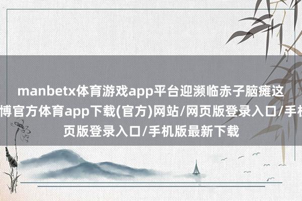 manbetx体育游戏app平台迎濒临赤子脑瘫这一挑战时-万博官方体育app下载(官方)网站/网页版登录入口/手机版最新下载