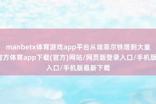 manbetx体育游戏app平台从埃菲尔铁塔到大皇宫-万博官方体育app下载(官方)网站/网页版登录入口/手机版最新下载