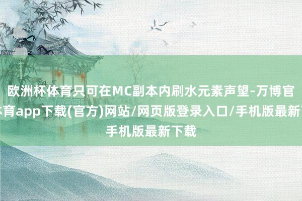 欧洲杯体育只可在MC副本内刷水元素声望-万博官方体育app下载(官方)网站/网页版登录入口/手机版最新下载