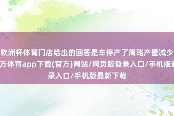 欧洲杯体育门店给出的回答是车停产了简略产量减少-万博官方体育app下载(官方)网站/网页版登录入口/手机版最新下载