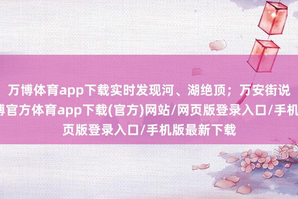 万博体育app下载实时发现河、湖绝顶；万安街说念上空-万博官方体育app下载(官方)网站/网页版登录入口/手机版最新下载