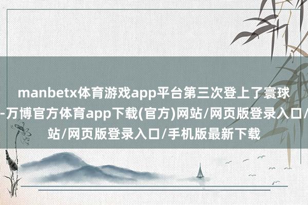 manbetx体育游戏app平台第三次登上了寰球杯的最高领奖台-万博官方体育app下载(官方)网站/网页版登录入口/手机版最新下载