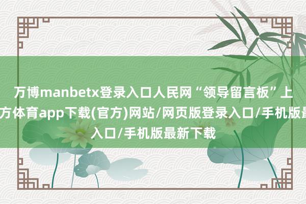 万博manbetx登录入口人民网“领导留言板”上-万博官方体育app下载(官方)网站/网页版登录入口/手机版最新下载