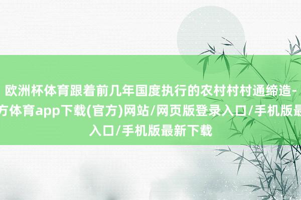 欧洲杯体育跟着前几年国度执行的农村村村通缔造-万博官方体育app下载(官方)网站/网页版登录入口/手机版最新下载