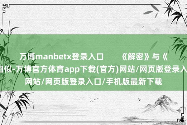 万博manbetx登录入口       《解密》与《异东说念主之下》相似-万博官方体育app下载(官方)网站/网页版登录入口/手机版最新下载