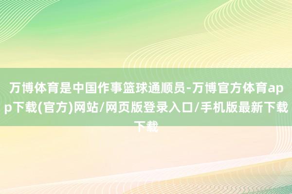 万博体育是中国作事篮球通顺员-万博官方体育app下载(官方)网站/网页版登录入口/手机版最新下载