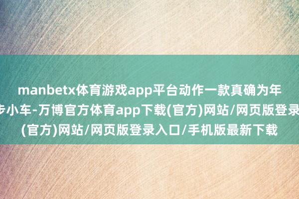 manbetx体育游戏app平台动作一款真确为年青东说念主打造的代步小车-万博官方体育app下载(官方)网站/网页版登录入口/手机版最新下载