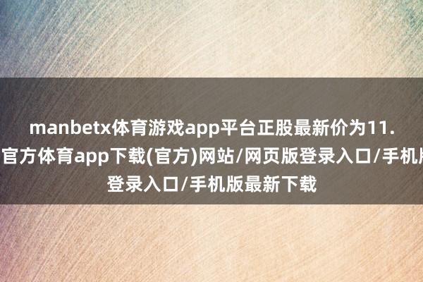 manbetx体育游戏app平台正股最新价为11.22元-万博官方体育app下载(官方)网站/网页版登录入口/手机版最新下载