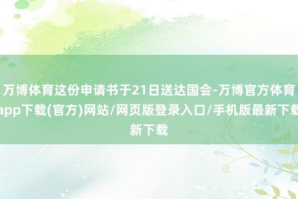 万博体育这份申请书于21日送达国会-万博官方体育app下载(官方)网站/网页版登录入口/手机版最新下载