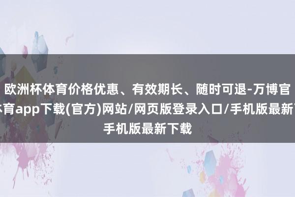 欧洲杯体育价格优惠、有效期长、随时可退-万博官方体育app下载(官方)网站/网页版登录入口/手机版最新下载