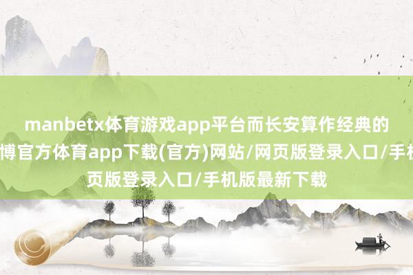 manbetx体育游戏app平台而长安算作经典的国产物牌-万博官方体育app下载(官方)网站/网页版登录入口/手机版最新下载