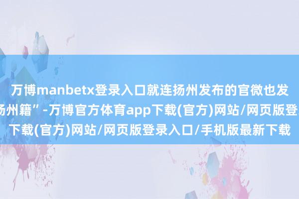 万博manbetx登录入口就连扬州发布的官微也发文“首金！他的教练是扬州籍”-万博官方体育app下载(官方)网站/网页版登录入口/手机版最新下载