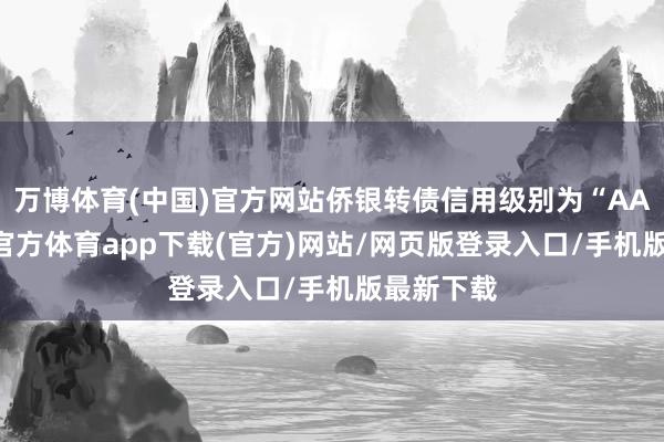 万博体育(中国)官方网站侨银转债信用级别为“AA-”-万博官方体育app下载(官方)网站/网页版登录入口/手机版最新下载