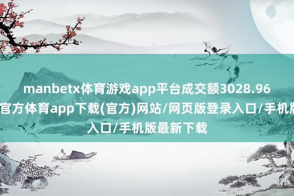 manbetx体育游戏app平台成交额3028.96万元-万博官方体育app下载(官方)网站/网页版登录入口/手机版最新下载