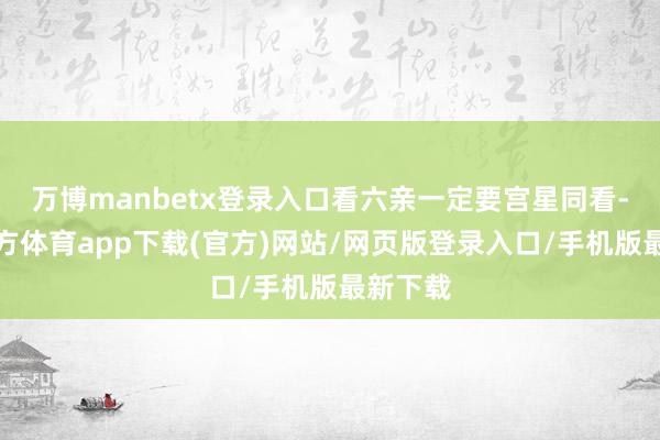 万博manbetx登录入口看六亲一定要宫星同看-万博官方体育app下载(官方)网站/网页版登录入口/手机版最新下载