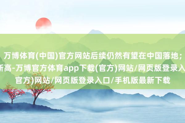 万博体育(中国)官方网站后续仍然有望在中国落地；3)服务业务继续创新高-万博官方体育app下载(官方)网站/网页版登录入口/手机版最新下载